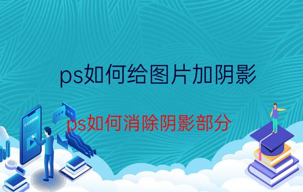 ps如何给图片加阴影 ps如何消除阴影部分？